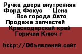 Ручка двери внутренняя Форд Фокус 2 › Цена ­ 200 - Все города Авто » Продажа запчастей   . Краснодарский край,Горячий Ключ г.